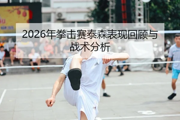 2026年拳击赛泰森表现回顾与战术分析