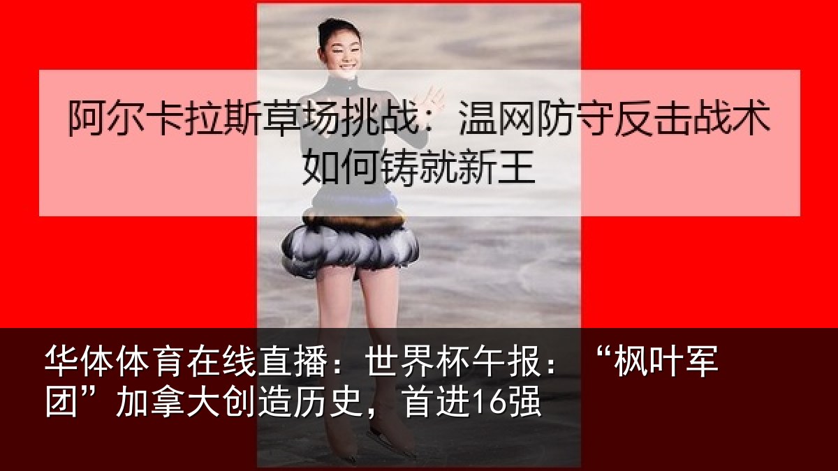 华体体育在线直播：世界杯午报：“枫叶军团”加拿大创造历史，首进16强