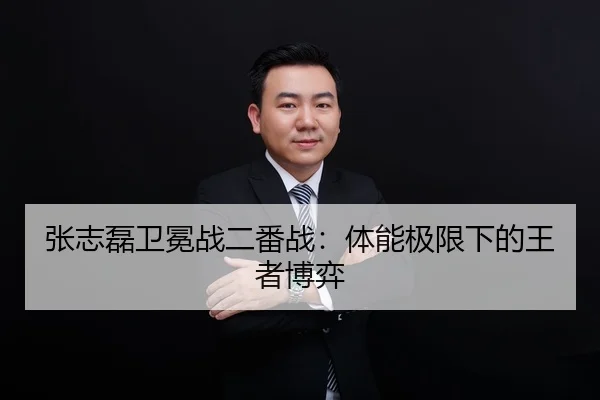 张志磊卫冕战二番战：体能极限下的王者博弈