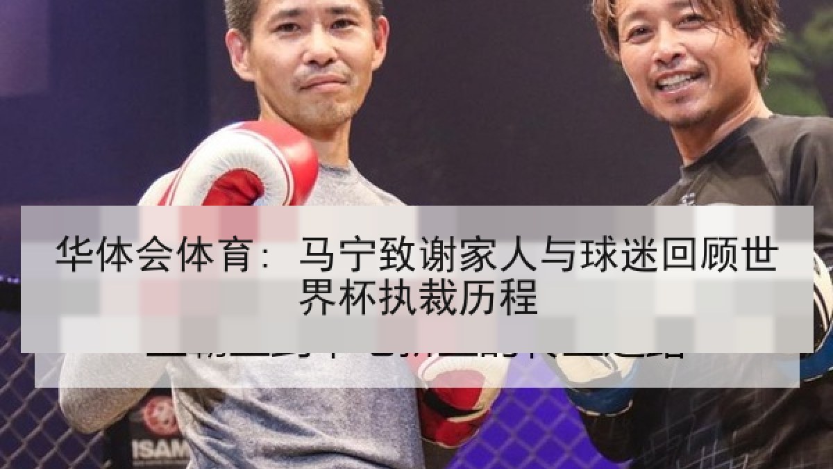 华体会体育: 马宁致谢家人与球迷回顾世界杯执裁历程