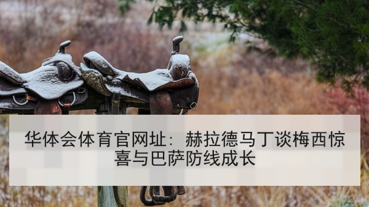 华体会体育官网址: 赫拉德马丁谈梅西惊喜与巴萨防线成长