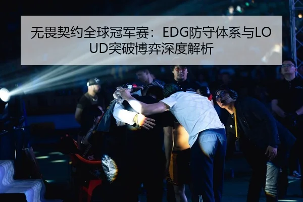 无畏契约全球冠军赛：EDG防守体系与LOUD突破博弈深度解析