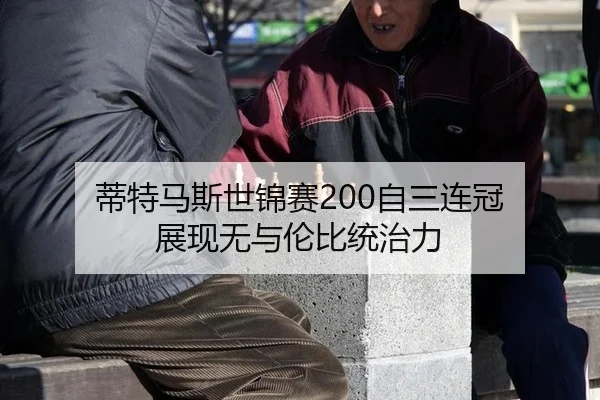 蒂特马斯世锦赛200自三连冠 展现无与伦比统治力