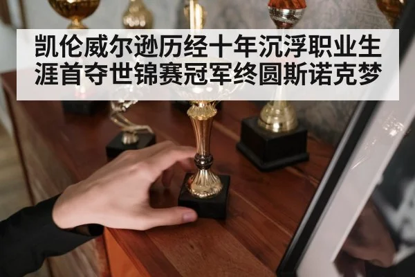 凯伦威尔逊历经十年沉浮职业生涯首夺世锦赛冠军终圆斯诺克梦