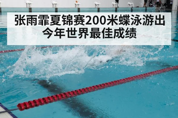 张雨霏夏锦赛200米蝶泳游出今年世界最佳成绩