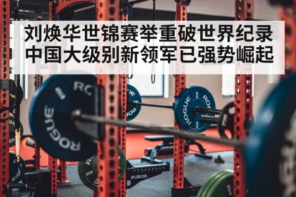 刘焕华世锦赛举重破世界纪录 中国大级别新领军已强势崛起